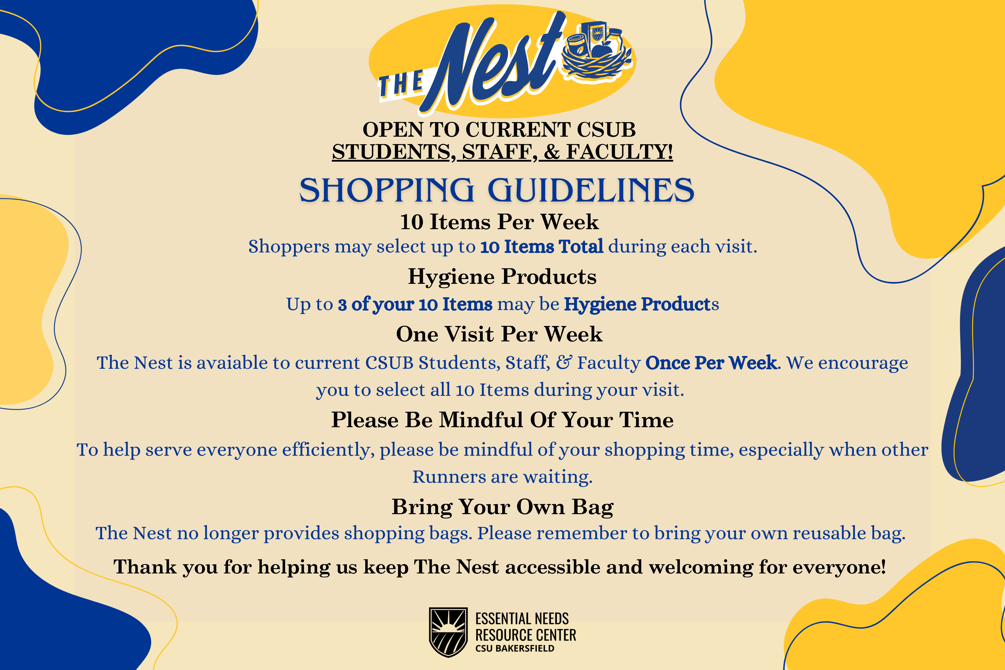 The Nest Shopping Guidelines: Each week, you may grab up to 10 items total. Up to 3 of your 10 items may be hygiene products.The Nest is available to current CSUB students, staff, and faculty once per week. We encourage you to select all 10 items during your visit. To help serve everyone efficiently, please be mindful of your shopping time, especially when other Runners' are in line.